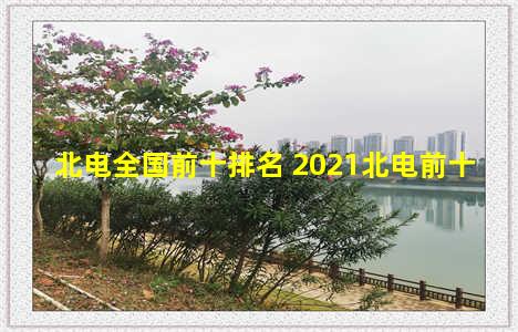 北电全国前十排名 2021北电前十